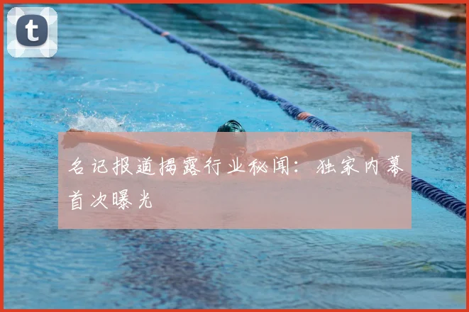 名记报道揭露行业秘闻：独家内幕首次曝光