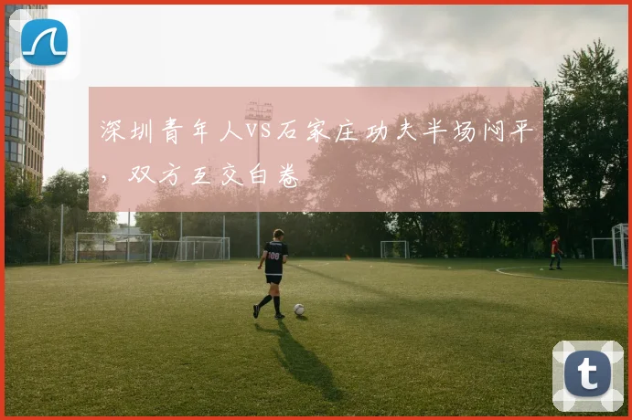 深圳青年人vs石家庄功夫半场闷平，双方互交白卷