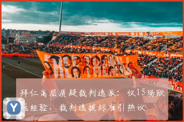 拜仁高层质疑裁判选派：仅15场欧冠经验，裁判选拔标准引热议