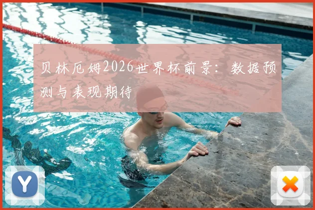 贝林厄姆2026世界杯前景：数据预测与表现期待