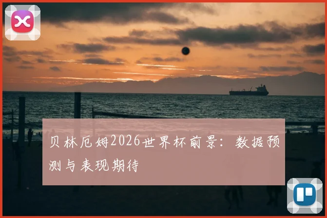 贝林厄姆2026世界杯前景:数据预测与表现期待