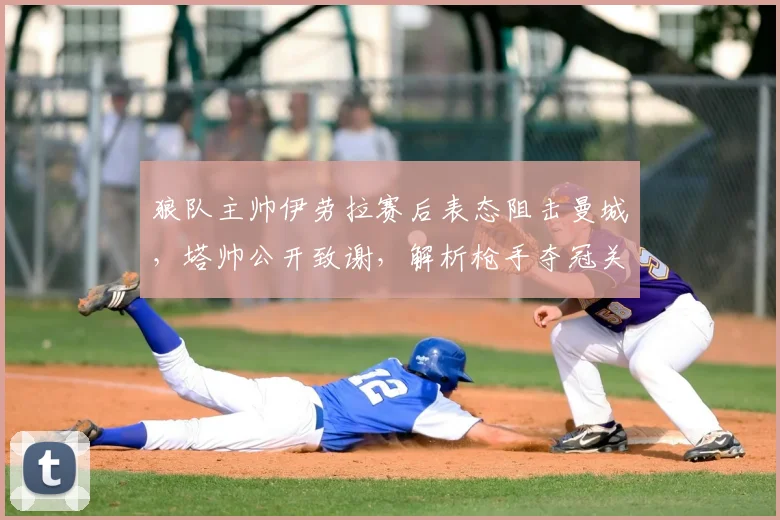 狼队主帅伊劳拉赛后表态阻击曼城,塔帅公开致谢,解析枪手夺冠关键一役